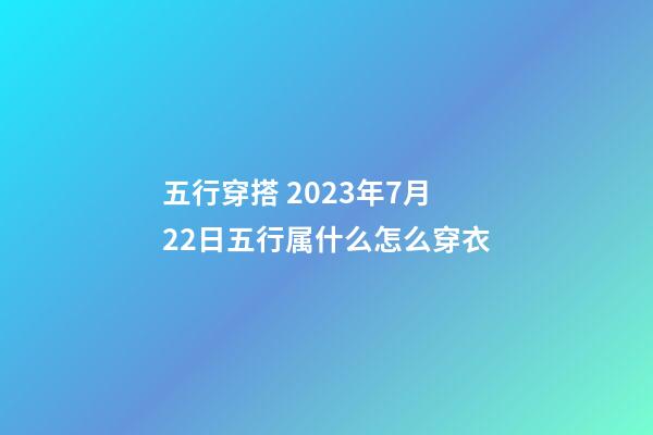 五行穿搭 2023年7月22日五行属什么怎么穿衣